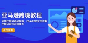 亚马逊跨境教程,店铺注册到选品攻略,FBA/FBM发货讲解,把握风险与利润-理想项目库
