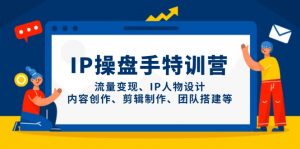 IP操盘手特训营，流量变现、IP人物设计、内容创作、剪辑制作、团队搭建等-理想项目库