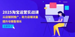 2025淘宝运营实战课-4月更新：从店铺到推广，助力店铺流量提升与销售增长-理想项目库