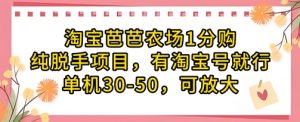 淘宝芭芭农场1分购纯脱手项目，有淘宝号就行单机30-50，可放大-理想项目库