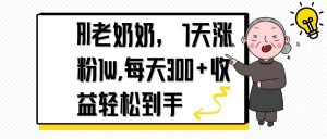 AI老奶奶，7天1w涨粉,每天300+收益轻松到手-理想项目库