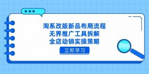 淘系改版新品布局流程，无界推广工具拆解，全店动销实操策略-理想项目库