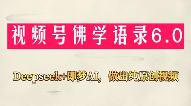 视频号佛学禅语6.0，用Deepseek+即梦ai，做纯原创视频，新手小白，也能月入1W+-理想项目库