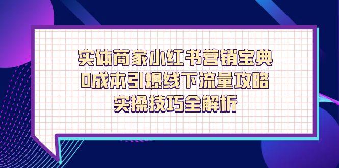 实体商家小红书营销宝典，0成本引爆线下流量攻略，实操技巧全解析-理想项目库
