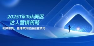 2025TikTok美区达人营销策略，视频带货，直播带货，出海运营技巧-理想项目库