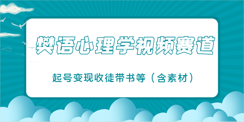 樊语心理学视频教学，最近爆火的视频赛道，起号变现收徒带书等(含素材)-理想项目库