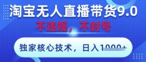淘宝无人直播带货9.0 ,独家核心技术,不违规,不封号,操作简单,当天开播,当天见收益,日入数张【揭秘】-理想项目库