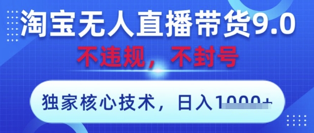 淘宝无人直播带货9.0 ，独家核心技术，不违规，不封号，操作简单，当天开播，当天见收益，日入数张【揭秘】-理想项目库