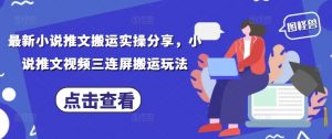 最新小说推文搬运实操分享，小说推文视频三连屏搬运玩法-理想项目库