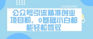 公众号引流精准创业项目粉,0基础小白都能轻松驾驭-理想项目库