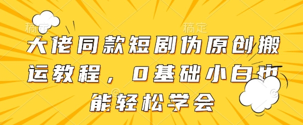 大佬同款短剧伪原创搬运方法，0基础小白也能轻松学会-理想项目库