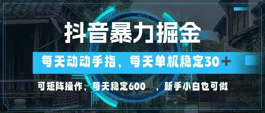 抖音暴力掘金，动动手指就可以，单机30+，可矩阵操作，每天稳定600+，…-理想项目库