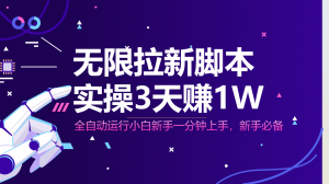 无限拉新脚本，全自动运行，实测3天赚1W，小白日入1000+-理想项目库