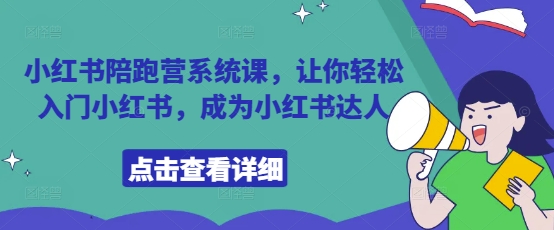 小红书陪跑营系统课，让你轻松入门小红书，成为小红书达人-理想项目库