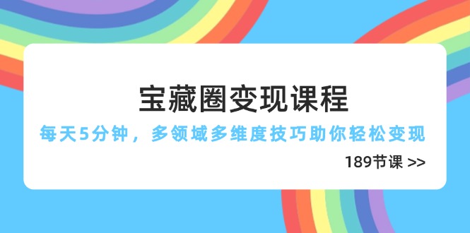 宝藏圈变现课程，每天5分钟，多领域多维度技巧助你轻松变现(189节-理想项目库
