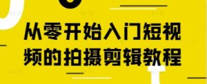 从零开始入门短视频的拍摄剪辑教程-理想项目库