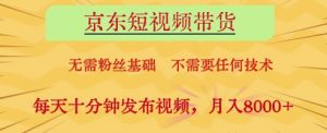 京东短视频带货,无需粉丝基础,不需要任何技术,每天十分钟发布视频,月入8k【揭秘】-理想项目库