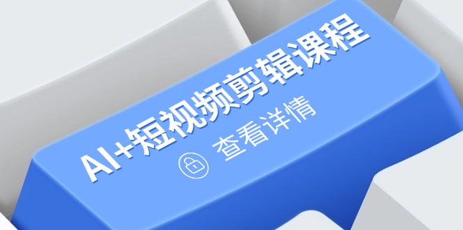从入门到精通，AI+短视频剪辑课程，掌握账号运营直播技巧，打造爆款-理想项目库