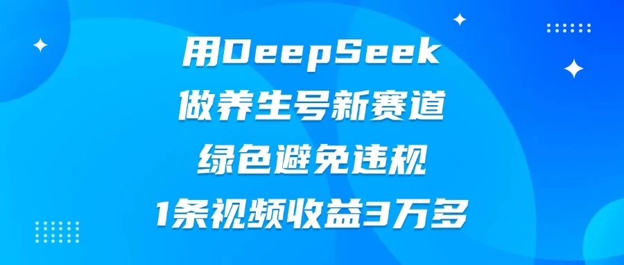 用DeepSeek做养生号新赛道，绿色避免违规，1条视频收益3万多-理想项目库