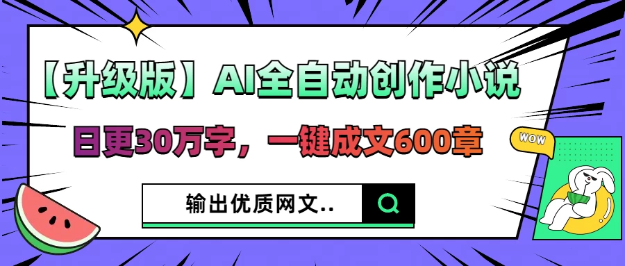 【升级版】AI全自动创作小说，日更30万字，一键成文600章，输出优质网文-理想项目库