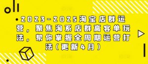 2023-2025淘宝店群运营,聚焦淘系店群高客单玩法,帮你掌握全周期运营打法(更新4月)-理想项目库