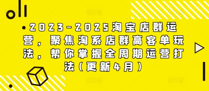2023-2025淘宝店群运营，聚焦淘系店群高客单玩法，帮你掌握全周期运营打法(更新4月)-理想项目库