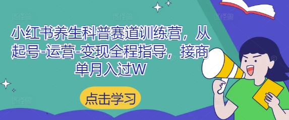 小红书养生科普赛道训练营，从起号-运营-变现全程指导，接商单月入过W-理想项目库