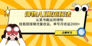 得物AI搬运玩法,从某书搬运到得物,挂载链接赚流量收益,单号月收益2000+-理想项目库