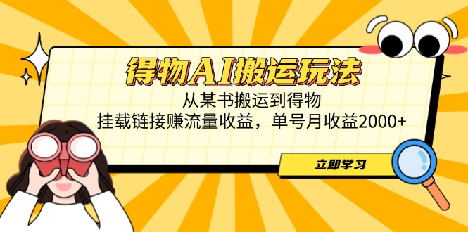 得物AI搬运玩法，从某书搬运到得物，挂载链接赚流量收益，单号月收益2000+-理想项目库
