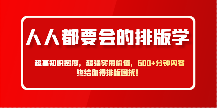 人人都要会的排版学，超高知识密度，超强实用价值，600+分钟内容终结你得排版困扰！-理想项目库