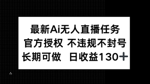 最新AI无人直播任务，官方授权 不违规不封号，长期可做，日收益130+-理想项目库