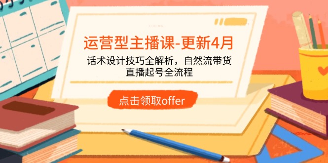 运营型主播课-更新4月，话术设计技巧全解析，自然流带货，直播起号全流程-理想项目库
