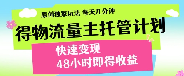最新得物流量主计划，独家原创玩法，每天几分钟，快速变现，三至五天出收益【揭秘】-理想项目库