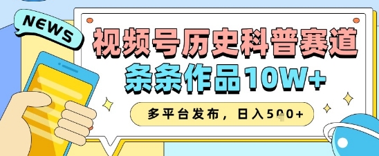 视频号历史科普赛道，条条作品10W+，多平台发布，助你变现收益翻倍-理想项目库