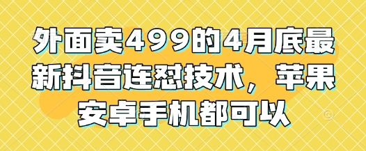 外面卖499的4月底最新抖音连怼技术，苹果安卓手机都可以-理想项目库