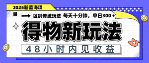得物新玩法，48小时内见收益，一天变现300＋，可矩阵-理想项目库