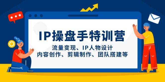 IP流量操盘手线上训练营，流量变现、IP人物设计、内容创作、剪辑、团队搭建等(更新)-理想项目库