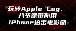 玩转Apple Log,八节课带你用iPhone拍出电影感-理想项目库