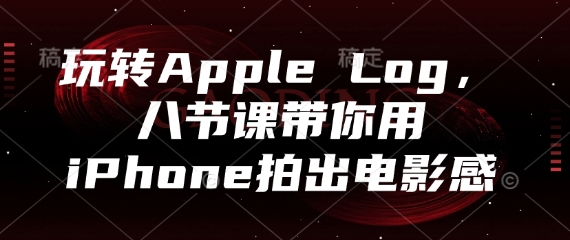 玩转Apple Log，八节课带你用iPhone拍出电影感-理想项目库