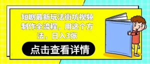 短剧最新玩法街坊视频制作全流程，用这个方法，日入3张-理想项目库