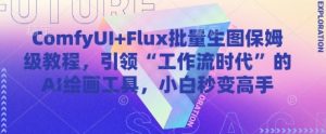 ComfyUI+Flux批量生图保姆级教程，引领“工作流时代”的AI绘画工具，小白秒变高手-理想项目库