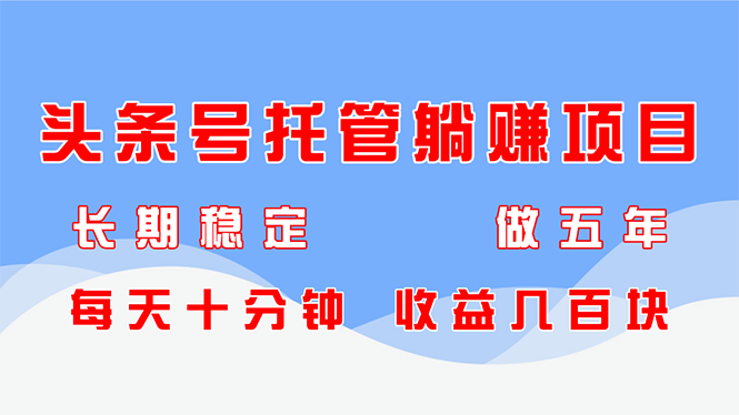 头条号托管躺赚项目，长期稳定，可做五年，每天十分钟，收益几百块-理想项目库