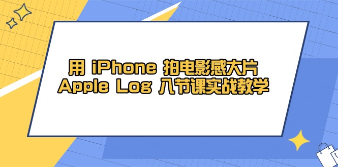 用 iPhone 拍电影感大片，Apple Log 8节课实战教学-理想项目库