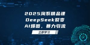 2025 淘系精品课，DeepSeek 裂变，AI 爆图，暴力引流-理想项目库
