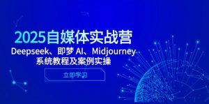 2025自媒体实战营，Deepseek、即梦 AI、Midjourney系统教程及案例实操-理想项目库