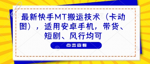 最新快手MT搬运技术(卡动图)，适用安卓手机，带货、短剧、风行均可-理想项目库