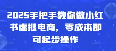 2025手把手教你做小红书虚拟电商，零成本即可起步操作-理想项目库