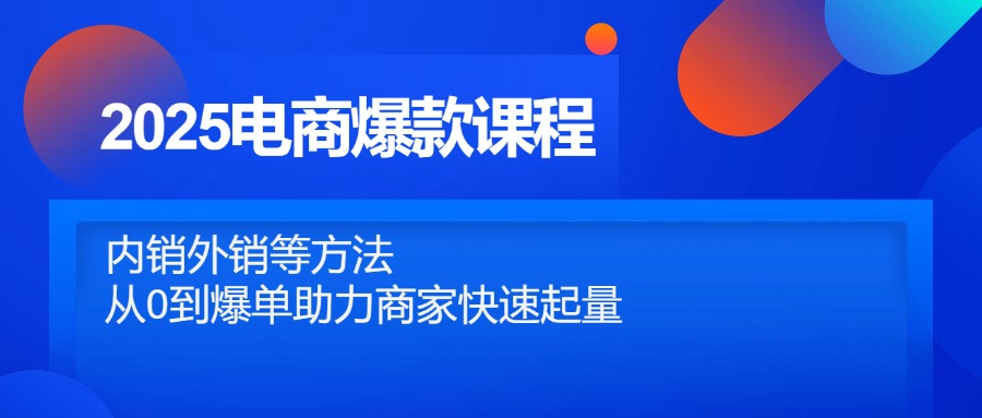 2025电商爆款课程，内销外销等方法，从0到爆单助力商家快速起量-理想项目库