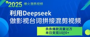 利用Deepseek做影视台词拼接混剪视频，条条爆款流量过W，单日变现多张-理想项目库