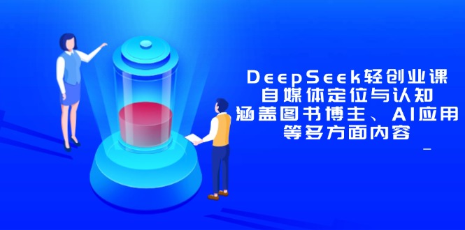 DeepSeek轻创业课：自媒体定位与认知，涵盖图书博主、AI应用等多方面内容-理想项目库